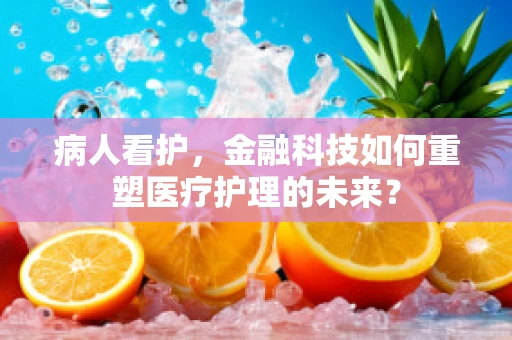 病人看护，金融科技如何重塑医疗护理的未来？