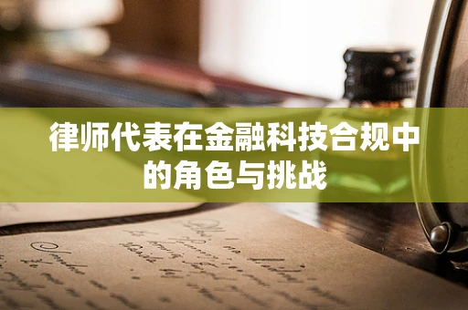 律师代表在金融科技合规中的角色与挑战