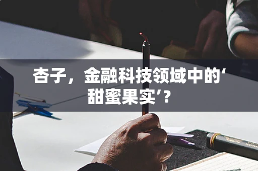 杏子，金融科技领域中的‘甜蜜果实’？