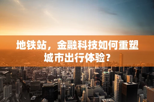 地铁站，金融科技如何重塑城市出行体验？