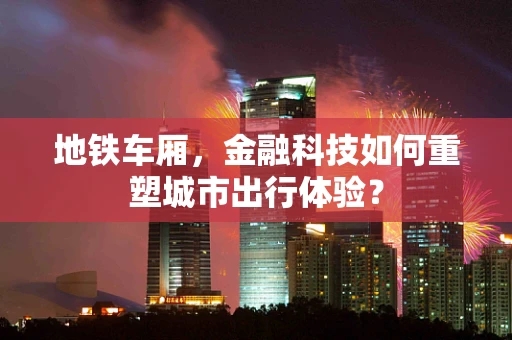 地铁车厢，金融科技如何重塑城市出行体验？