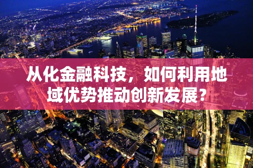 从化金融科技，如何利用地域优势推动创新发展？