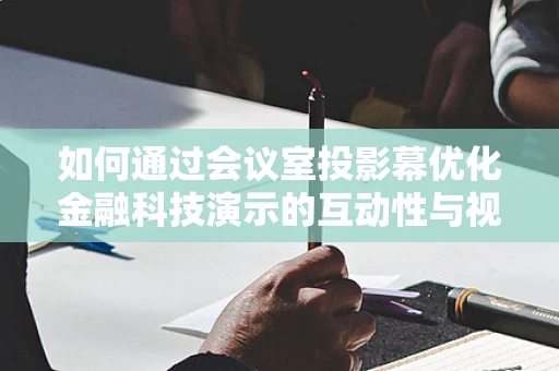 如何通过会议室投影幕优化金融科技演示的互动性与视觉效果？