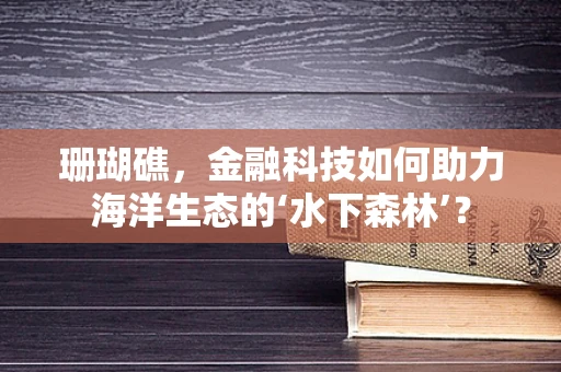 珊瑚礁，金融科技如何助力海洋生态的‘水下森林’？