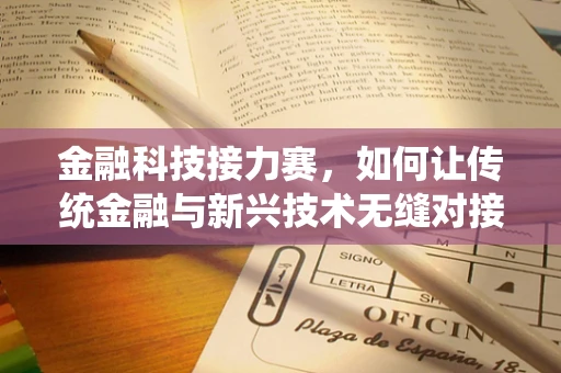 金融科技接力赛，如何让传统金融与新兴技术无缝对接？