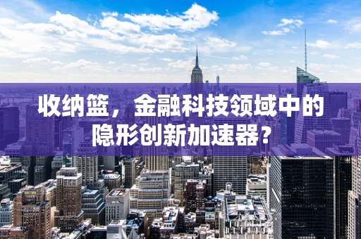 收纳篮，金融科技领域中的隐形创新加速器？