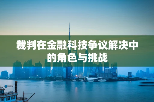裁判在金融科技争议解决中的角色与挑战