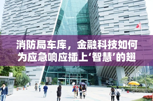 消防局车库，金融科技如何为应急响应插上‘智慧’的翅膀？