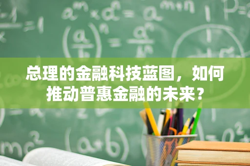 总理的金融科技蓝图，如何推动普惠金融的未来？