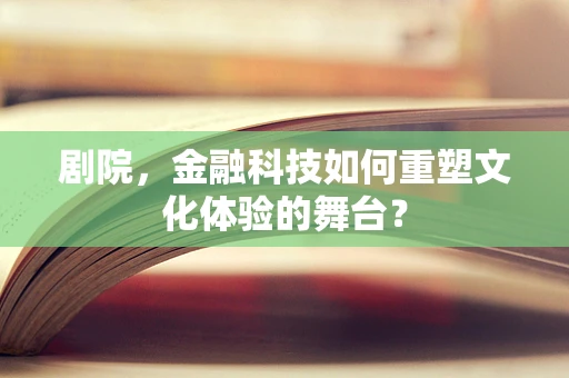 剧院，金融科技如何重塑文化体验的舞台？