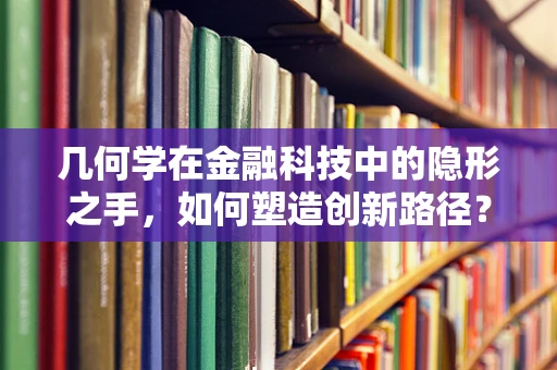 几何学在金融科技中的隐形之手，如何塑造创新路径？
