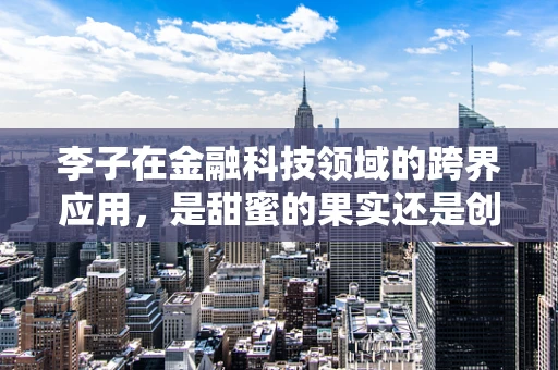 李子在金融科技领域的跨界应用，是甜蜜的果实还是创新的催化剂？