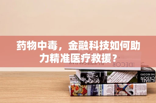 药物中毒，金融科技如何助力精准医疗救援？