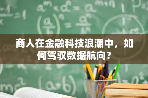 商人在金融科技浪潮中，如何驾驭数据航向？