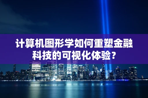 计算机图形学如何重塑金融科技的可视化体验？