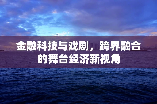金融科技与戏剧，跨界融合的舞台经济新视角