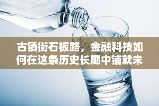 古镇街石板路，金融科技如何在这条历史长廊中铺就未来之路？
