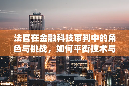 法官在金融科技审判中的角色与挑战，如何平衡技术与法律的边界？