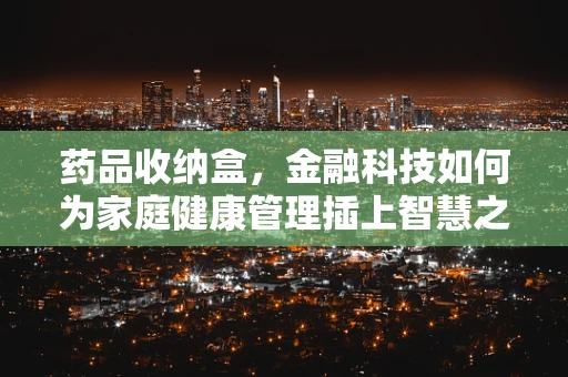 药品收纳盒，金融科技如何为家庭健康管理插上智慧之翼？