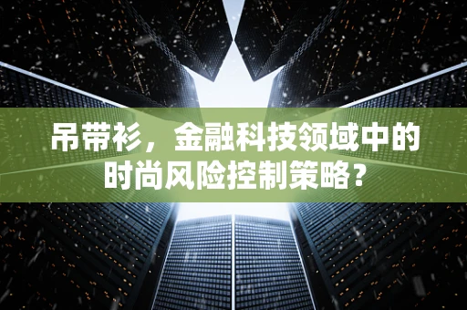 吊带衫，金融科技领域中的时尚风险控制策略？