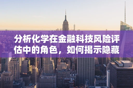 分析化学在金融科技风险评估中的角色，如何揭示隐藏的‘数据毒药’？