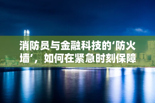 消防员与金融科技的‘防火墙’，如何在紧急时刻保障资金安全？