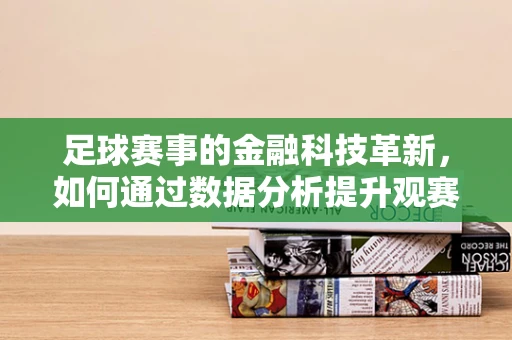 足球赛事的金融科技革新，如何通过数据分析提升观赛体验与商业价值？
