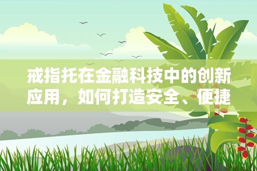 戒指托在金融科技中的创新应用，如何打造安全、便捷的珠宝交易新模式？