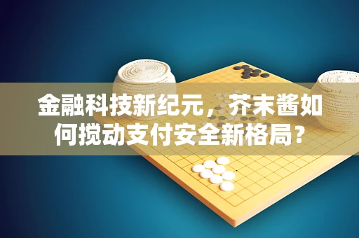 金融科技新纪元，芥末酱如何搅动支付安全新格局？