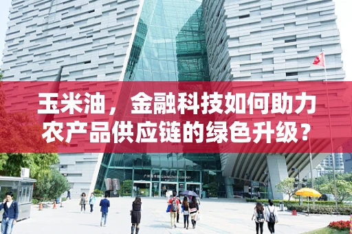 玉米油，金融科技如何助力农产品供应链的绿色升级？