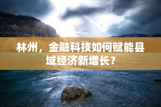 林州，金融科技如何赋能县域经济新增长？