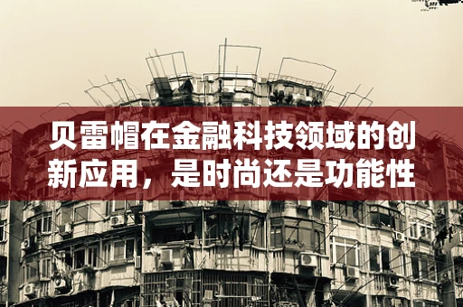 贝雷帽在金融科技领域的创新应用，是时尚还是功能性的革新？
