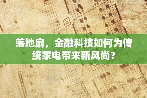 落地扇，金融科技如何为传统家电带来新风尚？