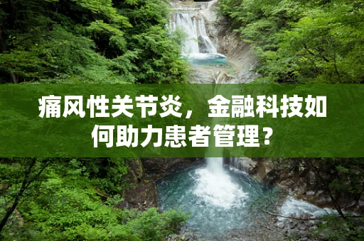 痛风性关节炎，金融科技如何助力患者管理？