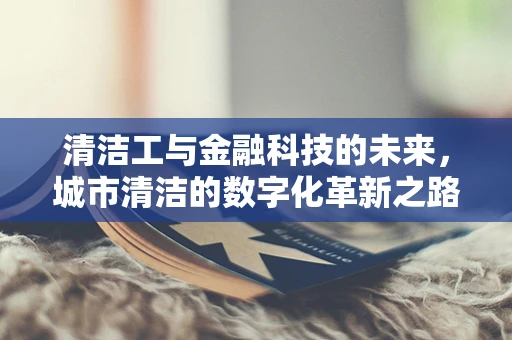清洁工与金融科技的未来，城市清洁的数字化革新之路？