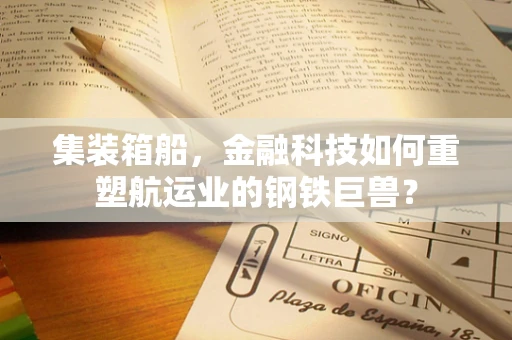 集装箱船，金融科技如何重塑航运业的钢铁巨兽？