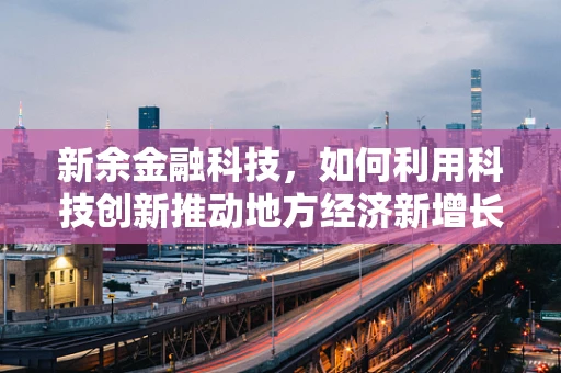 新余金融科技，如何利用科技创新推动地方经济新增长？