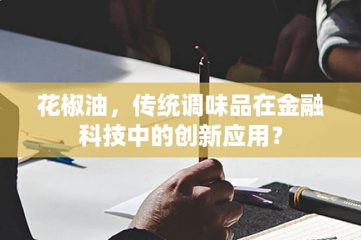 花椒油，传统调味品在金融科技中的创新应用？