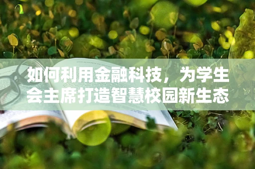 如何利用金融科技，为学生会主席打造智慧校园新生态？