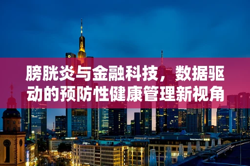 膀胱炎与金融科技，数据驱动的预防性健康管理新视角