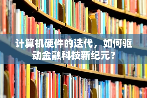 计算机硬件的迭代，如何驱动金融科技新纪元？
