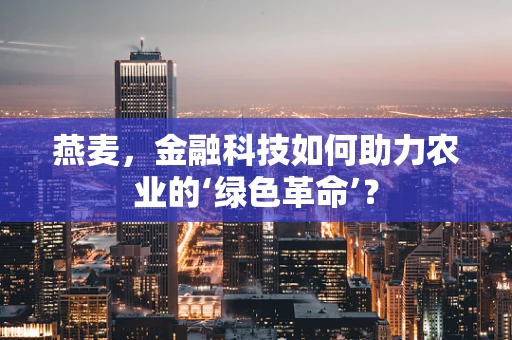 燕麦，金融科技如何助力农业的‘绿色革命’？
