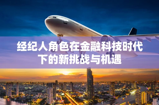 经纪人角色在金融科技时代下的新挑战与机遇