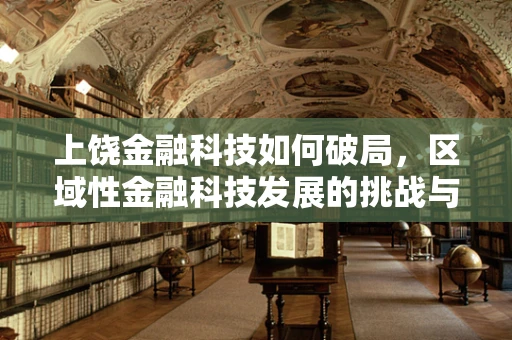 上饶金融科技如何破局，区域性金融科技发展的挑战与机遇？