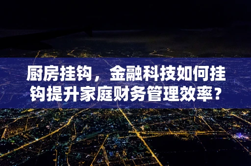 厨房挂钩，金融科技如何挂钩提升家庭财务管理效率？