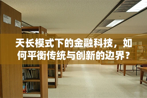 天长模式下的金融科技，如何平衡传统与创新的边界？