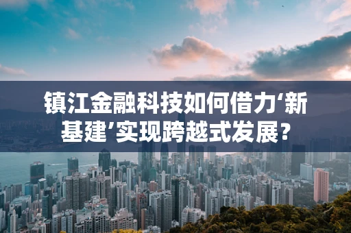 镇江金融科技如何借力‘新基建’实现跨越式发展？