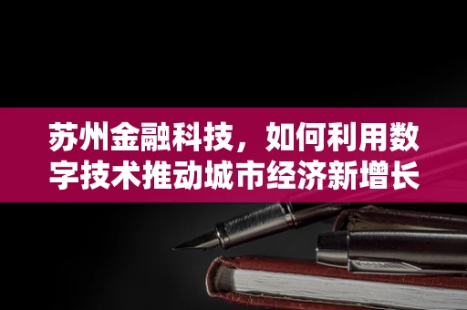 苏州金融科技，如何利用数字技术推动城市经济新增长？