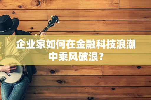 企业家如何在金融科技浪潮中乘风破浪？