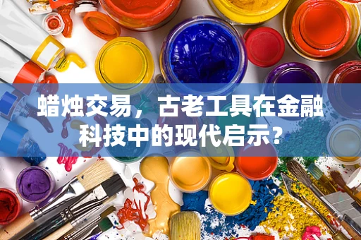 蜡烛交易，古老工具在金融科技中的现代启示？